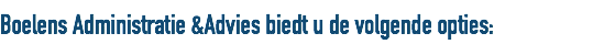 Boelens Administratie &Advies biedt u de volgende opties: